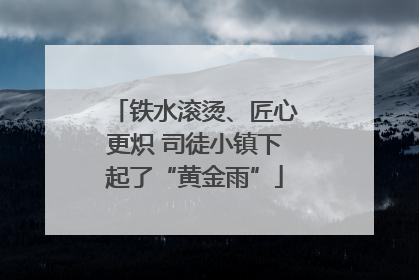 铁水滚烫、匠心更炽 司徒小镇下起了“黄金雨”