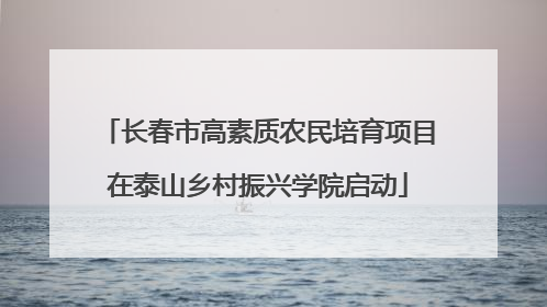 长春市高素质农民培育项目在泰山乡村振兴学院启动