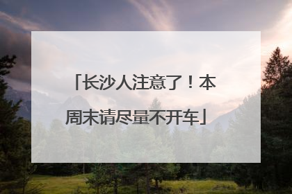 长沙人注意了！本周末请尽量不开车
