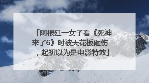 阿根廷一女子看《死神来了6》时被天花板砸伤，起初以为是电影特效