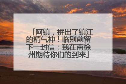 阿镇，拼出了镇江的精气神！临别前留下一封信：我在南徐州期待你们的到来