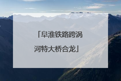 阜淮铁路跨涡河特大桥合龙