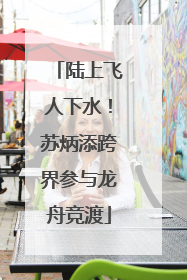 陆上飞人下水！苏炳添跨界参与龙舟竞渡