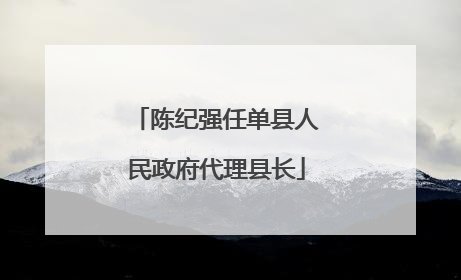 陈纪强任单县人民政府代理县长