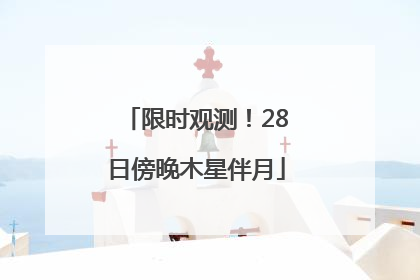限时观测！28日傍晚木星伴月
