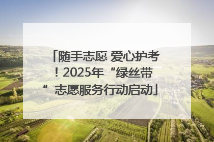 随手志愿 爱心护考！2025年“绿丝带”志愿服务行动启动