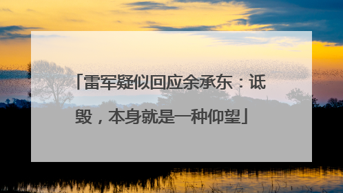 雷军疑似回应余承东：诋毁，本身就是一种仰望