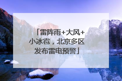 雷阵雨+大风+小冰雹，北京多区发布雷电预警