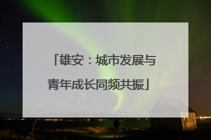 雄安：城市发展与青年成长同频共振
