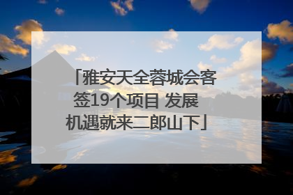 雅安天全蓉城会客签19个项目 发展机遇就来二郎山下
