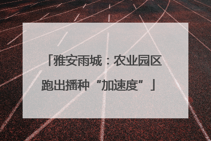 雅安雨城：农业园区跑出播种“加速度”