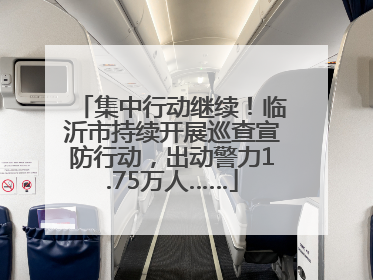 集中行动继续！临沂市持续开展巡查宣防行动，出动警力1.75万人……