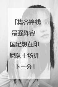 集齐锋线最强阵容 国足想在印尼队主场拼下三分