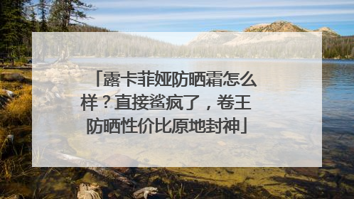 露卡菲娅防晒霜怎么样？直接鲨疯了，卷王防晒性价比原地封神