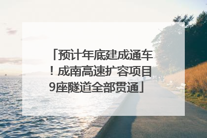预计年底建成通车！成南高速扩容项目9座隧道全部贯通