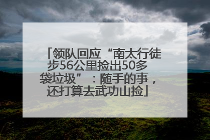 领队回应“南太行徒步56公里捡出50多袋垃圾”：随手的事，还打算去武功山捡