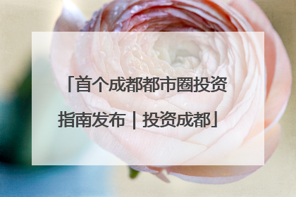 首个成都都市圈投资指南发布｜投资成都