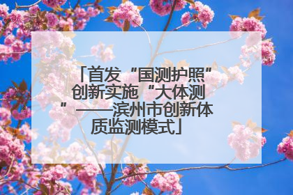 首发“国测护照” 创新实施“大体测”——滨州市创新体质监测模式