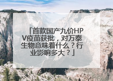 首款国产九价HPV疫苗获批，对万泰生物意味着什么？行业影响多大？
