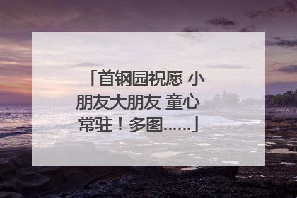 首钢园祝愿 小朋友大朋友 童心常驻！多图……