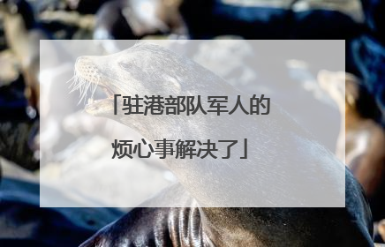 驻港部队军人的烦心事解决了