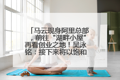 马云现身阿里总部，前往“湖畔小屋”再看创业之地！吴泳铭：接下来将以饱和式投入的打法，聚焦于几大核心战役