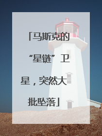 马斯克的“星链”卫星，突然大批坠落