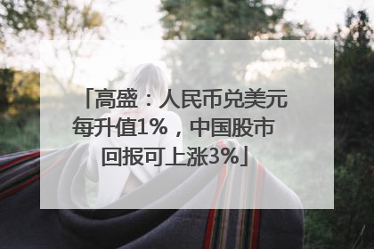 高盛：人民币兑美元每升值1%，中国股市回报可上涨3%