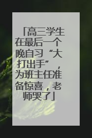 高三学生在最后一个晚自习“大打出手”，为班主任准备惊喜，老师哭了