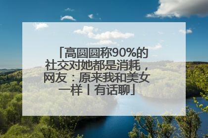 高圆圆称90%的社交对她都是消耗，网友：原来我和美女一样丨有话聊