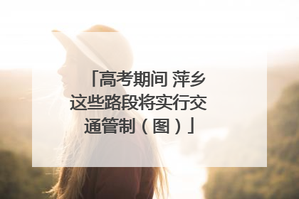 高考期间 萍乡这些路段将实行交通管制（图）