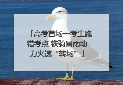 高考首场一考生跑错考点 铁骑冒雨助力火速“转场”
