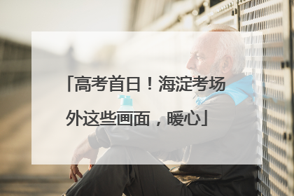 高考首日！海淀考场外这些画面，暖心