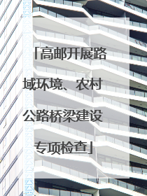 高邮开展路域环境、农村公路桥梁建设专项检查