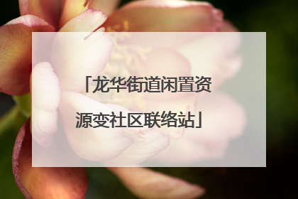 龙华街道闲置资源变社区联络站