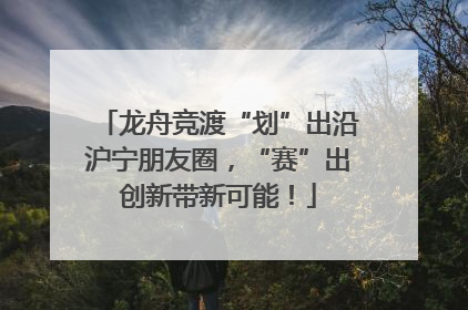 龙舟竞渡“划”出沿沪宁朋友圈，“赛”出创新带新可能！