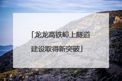 龙龙高铁嶂上隧道建设取得新突破
