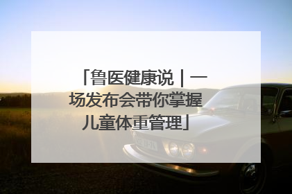 鲁医健康说｜一场发布会带你掌握儿童体重管理