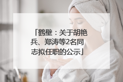 鹤壁：关于胡艳兵、郑涛等2名同志拟任职的公示