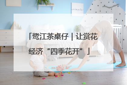 鹭江茶桌仔｜让赏花经济“四季花开”