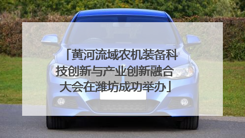 黄河流域农机装备科技创新与产业创新融合大会在潍坊成功举办