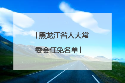 黑龙江省人大常委会任免名单