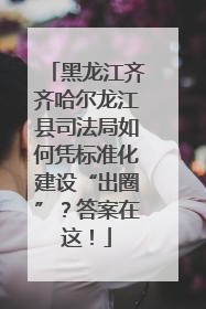 黑龙江齐齐哈尔龙江县司法局如何凭标准化建设“出圈”？答案在这！