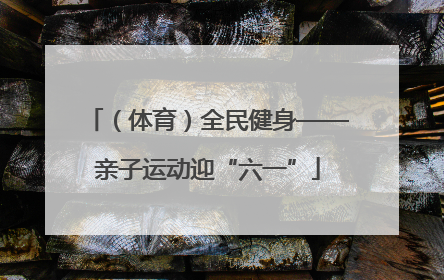（体育）全民健身——亲子运动迎“六一”