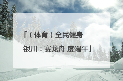 （体育）全民健身——银川：赛龙舟 度端午