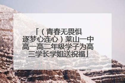 （青春无畏惧   逐梦心连心）莱山一中高一高二年级学子为高三学长学姐送祝福