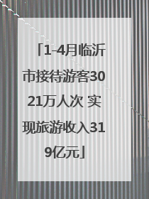 1-4月临沂市接待游客3021万人次 实现旅游收入319亿元