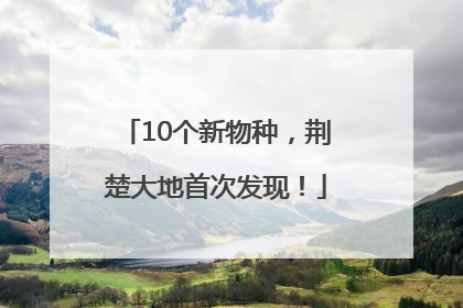 10个新物种，荆楚大地首次发现！