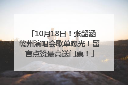 10月18日！张韶涵赣州演唱会歌单曝光！留言点赞最高送门票！