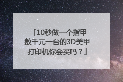 10秒做一个指甲 数千元一台的3D美甲打印机你会买吗？